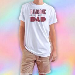 Handsome just like my dad T Shirt
