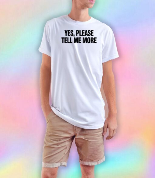 Yes please tell me more T Shirt