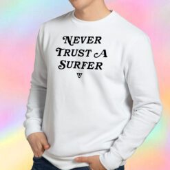 Never Trust A Surfer Sweatshirt