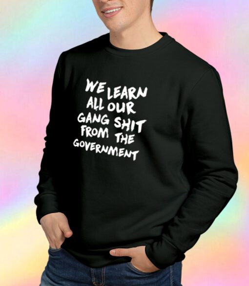We Learn All Our Gang Shit Government Sweatshirt