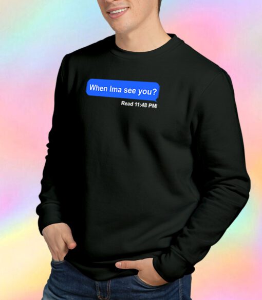 When Ima See You Sweatshirt