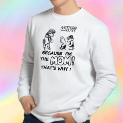 Why Because Im The Mom Sweatshirt