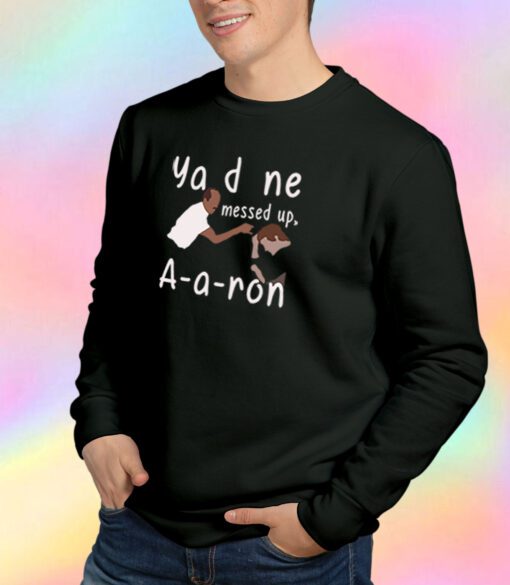 You Done Messed Up Aaron Sweatshirt