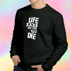 life sucks and then you die Sweatshirt