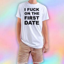 I Fuck on the First Date T Shirt