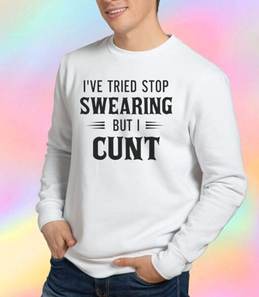 Ive Tried Stop Swearing But I Cunt Sweatshirt