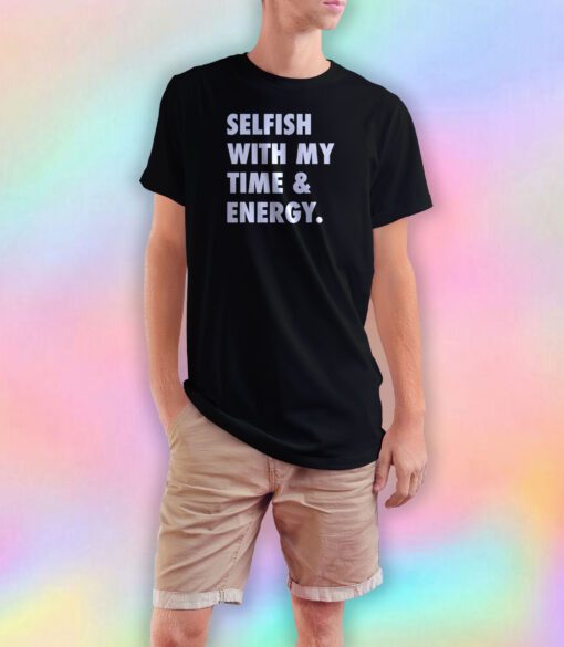 Selfish with my time and energy tee T Shirt