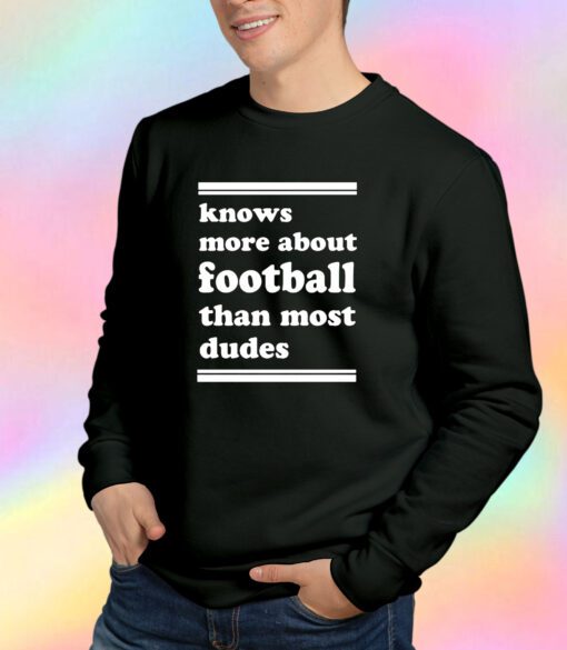 Knows More About Football Than Most Dudes tee Sweatshirt