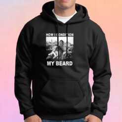 How I Condition My Beard Funny Hoodie