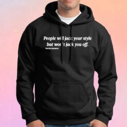 People will jack your style but wont jack you off tee Hoodie