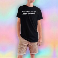 People will jack your style but wont jack you off tee T Shirt