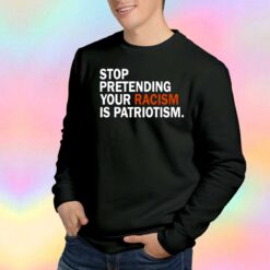 Stop pretending your racism is patriotism tee Sweatshirt