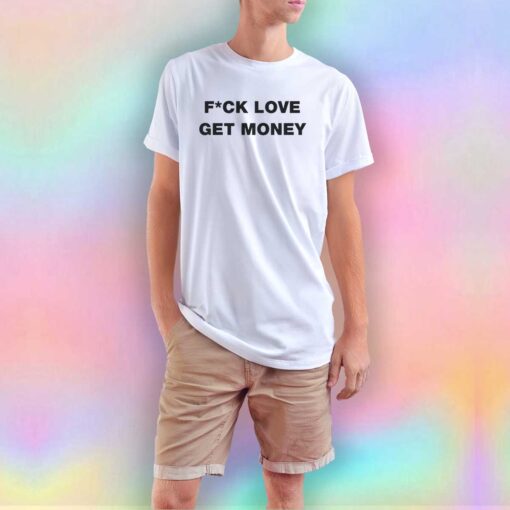 Fuck Love Get Money T Shirt