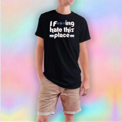 I Fucking Hate This Place T Shirt
