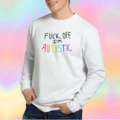 Fuck Off Im Autistic Sweatshirt