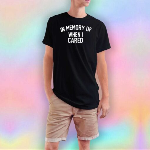 In Memory Of When I Cared Graphic T Shirt