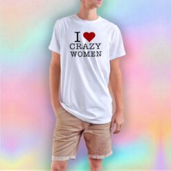 I Love Crazy Women T Shirt