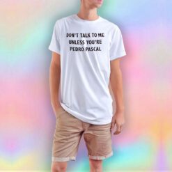 Don't Talk To Me Unless You're Pedro Pascal T Shirt