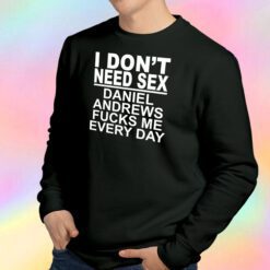 I Don't Need Sex Daniel Andrews Fucks Me Every Day Sweatshirt